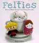 Felties: How to Make 18 Cute and Fuzzy Friends, Nelly Pailloux 
