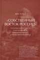 'Собственный Восток России'. Политика идентичности и востоковедение в позднеимперский и раннесоветский период / В. Тольц., Тольц Вера 