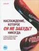 Наслаждение, которое он не забудет никогда. 52 позы и техники, которые гарантированно сведут вашего мужчину с ума, Соня Борг 