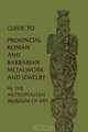 Guide to Provincial Roman and Barbarian Metalwork and Jewelry in The Metropolitan Museum of Art, Katharine Reynolds Brown 