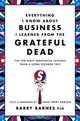 Everything I Know About Business I Learned from the Grateful Dead: The Ten Most Innovative Lessons from a Long, Strange Trip, Barry Barnes 