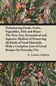 Dehydrating Foods, Fruits, Vegetables, Fish and Meats - The New, Easy Economical and Superior Method of Preserving all Kinds of Food Materials - With a Complete Line of Good Recipes for Everyday Use, A. Louise Andrea 