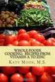 Whole Foods Cooking: Recipes from Vitamin A to Zinc (Volume 1), Katy Moon M.S. 