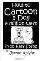 How to Cartoon a Dog a Million ways in 10 Easy Steps, Jarrod Knight 