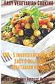 Easy Vegetarian Cooking: 100 - 5 Ingredients or Less, Easy & Delicious Vegetarian Recipes: Vegetables and Vegetarian - Quick and Easy (Volume 1), Gina 
