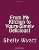 From My Kitchen to Yours-Simply Delicious!, Mrs Shelly L Wyatt 