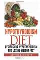 Hypothyroidism Diet: Recipes for Hypothyroidism and Losing Weight Fast, Arthur K. Burnett 