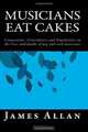Musicians Eat Cakes: Connections, Coincidences and Similarities in the lives and deaths of pop and rock musicians, James Allan 