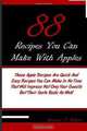 88 Recipes You Can Make With Apples: These Apple Recipes Are Quick And Easy Recipes You Can Make In No Time That Will Impress Not Only Your Guests But Their Taste Buds As Well!, Gregory P. Wilson 