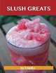 Slush Greats: Delicious Slush Recipes, The Top 38 Slush Recipes, Jo Franks 