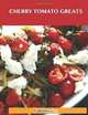 Cherry Tomato Greats: Delicious Cherry Tomato Recipes, The Top 96 Cherry Tomato Recipes, Jo Franks 