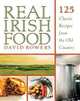 Real Irish Food: 150 Classic Recipes from the Old Country, David Bowers 