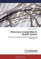 Visionary Leadership in Health Sector: Visionary Leadership,Gender,Commitment and Performance, Shakil Adnan Malik 