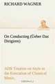 On Conducting (Ueber Das Dirigiren) : a Treatise on Style in the Execution of Classical Music, Richard Wagner 