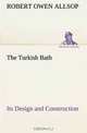 The Turkish Bath Its Design and Construction, Robert Owen Allsop 