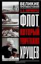 Флот, который уничтожил Хрущев, А. Б. Широкорад 