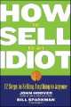 How to Sell to an Idiot. 12 Steps to Selling Anything to Anyone, Hoover John, Bill Sparkman 