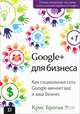 Google + для бизнеса. Как социальная сеть Google меняет вас и ваш бизнес..., Броган Крис 