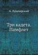 Три кадета. Памфлет, А. Луначарский 