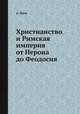 Христианство и Римская империя от Нерона до Феодосия, Поль А. Страссман 