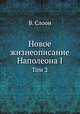 Новое жизнеописание Наполеона I. Том 2, В. Слоон 