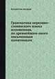 Грамматика церковно-славянского языка изложенная, по древнейшим оного письменным памятникам