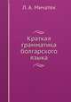 Краткая грамматика болгарского языка, Л. А. Мичатек 