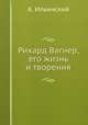Рихард Вагнер, его жизнь и творения, А. Ильинский 