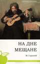 На дне. Мещане. Текст, Горький Максим 