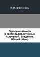 Строение атомов в свете радиоактивных излучений. Введение. Общий обзор, Я. И. Френкель 