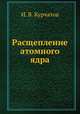 Расщепление атомного ядра, И. В. Курчатов 