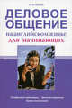 Деловое общение на английском языке для начинающих. Телефонные переговоры, деловая переписка, прием посетителей, Н. М. Коптюг 