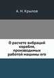 О расчете вибраций корабля, производимых работой машины его, А. Н. Крылов 