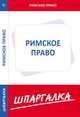 Шпаргалка по римскому праву[Текст], 