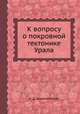 К вопросу о покровной тектонике Урала, А. Д. Архангельский 