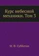 Курс небесной механики. Том 3, М. Ф. Субботин 