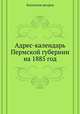 Адрес-календарь Пермской губернии на 1885 год, Коллектив авторов 