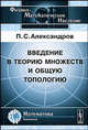 Введение в теорию множеств и общую топологию, П. С. Александров 