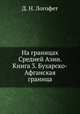 На границах Средней Азии. Книга 3. Бухарско-Афганская граница, Д. Н. Логофет 