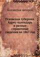 Псковская губерния. Адрес-календарь и разные справочные сведения на 1867 год, Коллектив авторов 