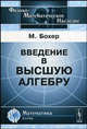 Введение в высшую алгебру / Пер. с нем. / Предисл. П.С. Александрова. - 2-е изд., испр. - (Физико-математическое наследие: математика (алгебра)), Бохер М. 