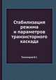 Стабилизация режима и параметров транзисторного каскада, В.С. Тихомиров 