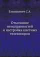 Отыскание неисправностей и настройка цветных телевизоров, С.А. Ельяшкевич 