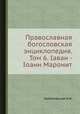 Православная богословская энциклопедия. Том 6. Iаван - Iоанн Маронит, Н.Н. Глубоковский 