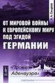 От мировой войны к европейскому миру под эгидой Германии: "Проект Аденауэра", А. А. Синдеев 
