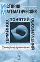 История математических терминов, понятий, обозначений. Словарь-справочник - 4 изд., Н. В. Александрова 