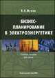 Бизнес-планирование в электроэнергетике. Учебное пособие для вузов, Жуков В.В. 