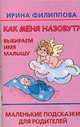 Как меня назовут? Выбираем имя малышу… Маленькие подсказки для родителей, Ирина Филиппова 