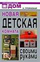 Новая детская комната своими руками - ('Правильный дом') /Троянская Н.А., Завьялова А.А., Белякова О.В., Троянская Наталья Анатольевна, Белякова Ольга Викторовна, Завьялова Анна Алексеевна 