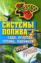 Четыре Сезона.Системы полива сада, огорода, теплиц, парников своими руками, Ермакова Светлана Олеговна 